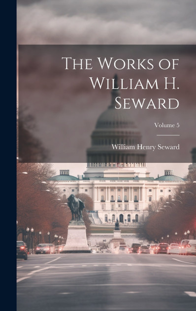 The Works of William H. Seward; Volume 5 The Works of William H. Seward; Volume 5