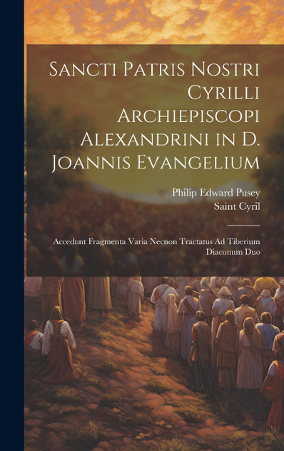 Sancti Patris Nostri Cyrilli Archiepiscopi Alexandrini in D. Joannis Evangelium Sancti Patris Nostri Cyrilli Archiepiscopi Alexandrini in D. Joannis Evangelium