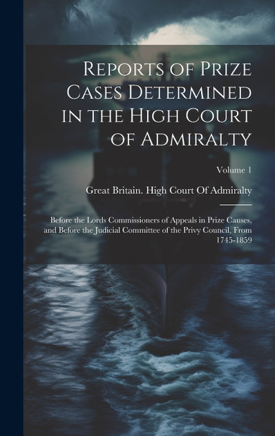 Reports of Prize Cases Determined in the High Court of Admiralty Reports of Prize Cases Determined in the High Court of Admiralty