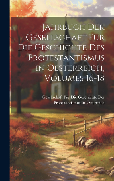 Jahrbuch Der Gesellschaft Für Die Geschichte Des Protestantismus in Oesterreich, Volumes 16-18