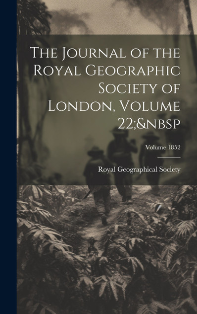 The Journal of the Royal Geographic Society of London, Volume 22; Volume 1852 The Journal of the Royal Geographic Society of London, Volume 22; Volume 1852