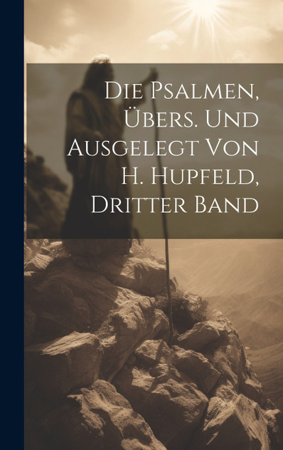 Die Psalmen, Übers. Und Ausgelegt Von H. Hupfeld, Dritter Band Die Psalmen, Übers. Und Ausgelegt Von H. Hupfeld, Dritter Band