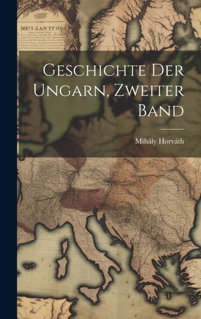 Geschichte Der Ungarn, Zweiter Band Geschichte Der Ungarn, Zweiter Band