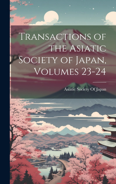 Transactions of the Asiatic Society of Japan, Volumes 23-24 Transactions of the Asiatic Society of Japan, Volumes 23-24
