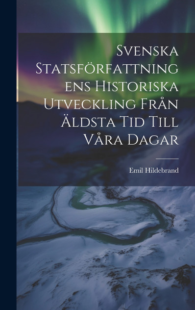 Svenska Statsförfattningens Historiska Utveckling Från Äldsta Tid Till Våra Dagar Svenska Statsförfattningens Historiska Utveckling Från Äldsta Tid Till Våra Dagar