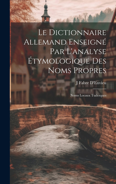 Le Dictionnaire Allemand Enseigné Par L'analyse Étymologique Des Noms Propres Le Dictionnaire Allemand Enseigné Par L'analyse Étymologique Des Noms Propres