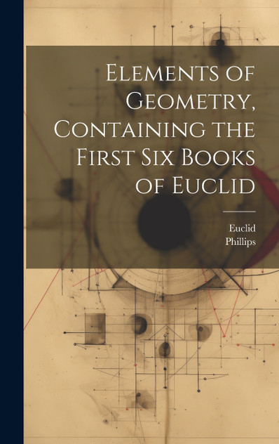 Elements of Geometry, Containing the First Six Books of Euclid Elements of Geometry, Containing the First Six Books of Euclid