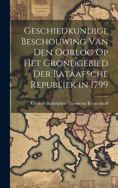Geschiedkundige Beschouwing Van Den Oorlog Op Het Grondgebied Der Bataafsche Republiek in 1799 Geschiedkundige Beschouwing Van Den Oorlog Op Het Grondgebied Der Bataafsche Republiek in 1799