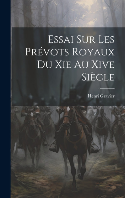 Essai Sur Les Prévots Royaux Du Xie Au Xive Siècle Essai Sur Les Prévots Royaux Du Xie Au Xive Siècle