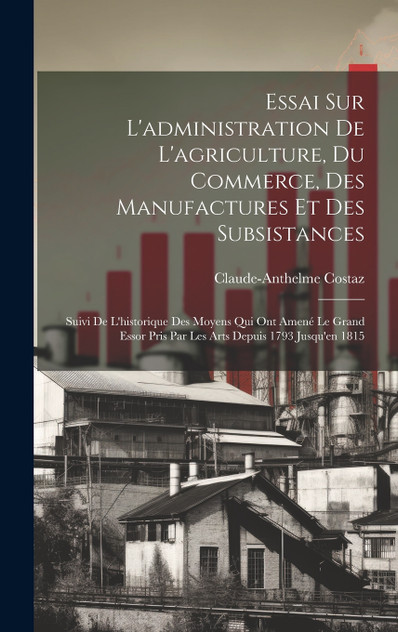 Essai Sur L'administration De L'agriculture, Du Commerce, Des Manufactures Et Des Subsistances Essai Sur L'administration De L'agriculture, Du Commerce, Des Manufactures Et Des Subsistances