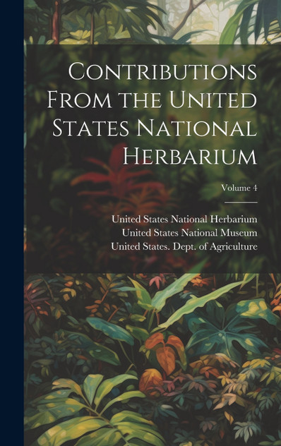 Contributions From the United States National Herbarium; Volume 4 Contributions From the United States National Herbarium; Volume 4