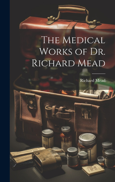 The Medical Works of Dr. Richard Mead The Medical Works of Dr. Richard Mead