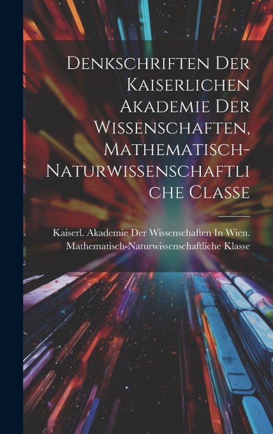 Denkschriften Der Kaiserlichen Akademie Der Wissenschaften, Mathematisch-Naturwissenschaftliche Classe Denkschriften Der Kaiserlichen Akademie Der Wissenschaften, Mathematisch-Naturwissenschaftliche Classe