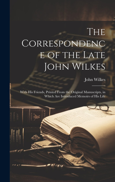 The Correspondence of the Late John Wilkes The Correspondence of the Late John Wilkes