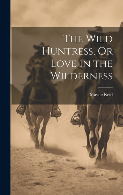 The Wild Huntress, Or Love in the Wilderness The Wild Huntress, Or Love in the Wilderness