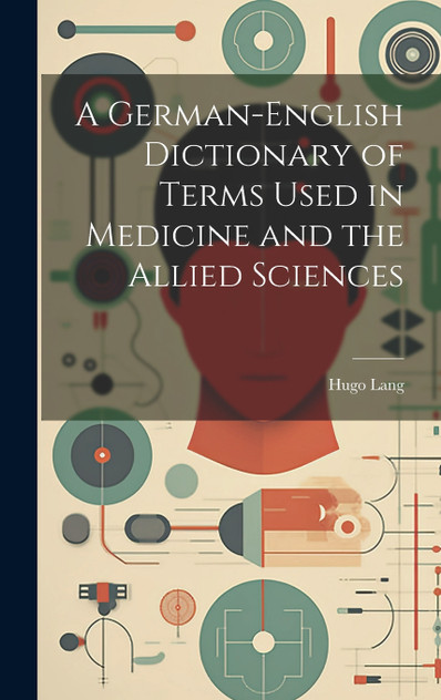 A German-English Dictionary of Terms Used in Medicine and the Allied Sciences A German-English Dictionary of Terms Used in Medicine and the Allied Sciences