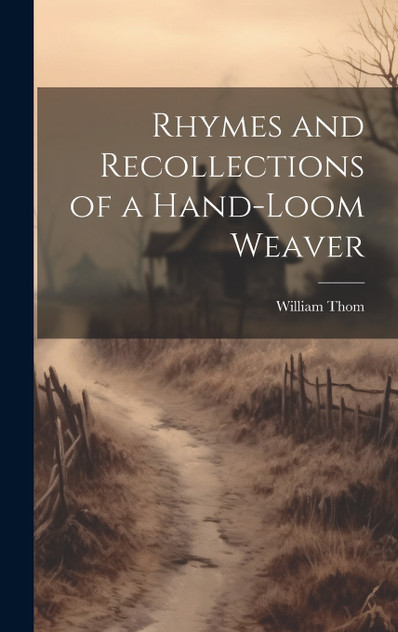 Rhymes and Recollections of a Hand-Loom Weaver Rhymes and Recollections of a Hand-Loom Weaver
