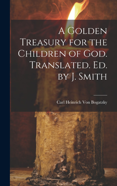 A Golden Treasury for the Children of God. Translated. Ed. by J. Smith A Golden Treasury for the Children of God. Translated. Ed. by J. Smith