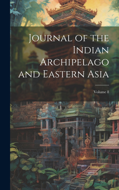 Journal of the Indian Archipelago and Eastern Asia; Volume 8 Journal of the Indian Archipelago and Eastern Asia; Volume 8