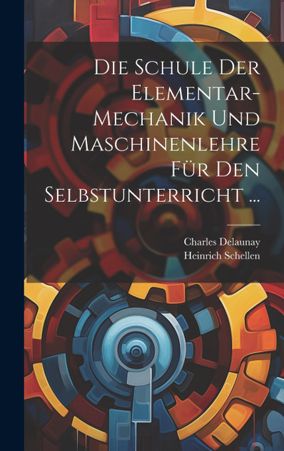 Die Schule Der Elementar-Mechanik Und Maschinenlehre Für Den Selbstunterricht ... Die Schule Der Elementar-Mechanik Und Maschinenlehre Für Den Selbstunterricht ...