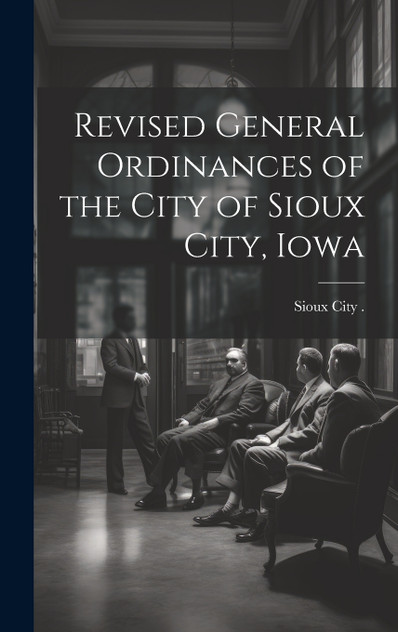 Revised General Ordinances of the City of Sioux City, Iowa Revised General Ordinances of the City of Sioux City, Iowa