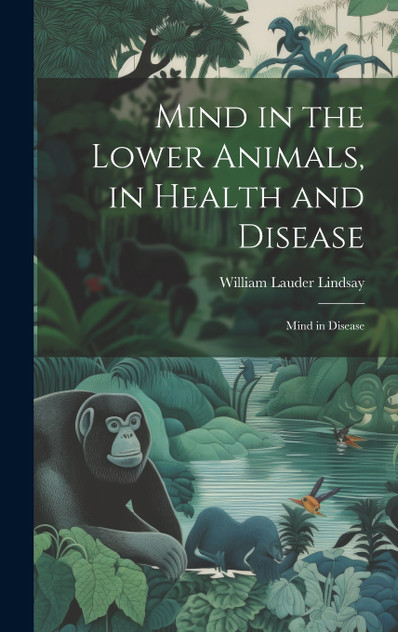 Mind in the Lower Animals, in Health and Disease Mind in the Lower Animals, in Health and Disease