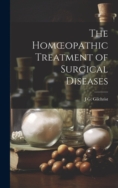 The Homœopathic Treatment of Surgical Diseases The Homœopathic Treatment of Surgical Diseases