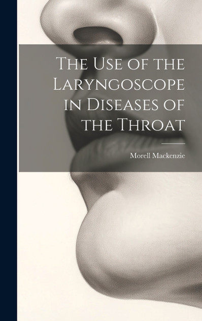 The Use of the Laryngoscope in Diseases of the Throat The Use of the Laryngoscope in Diseases of the Throat