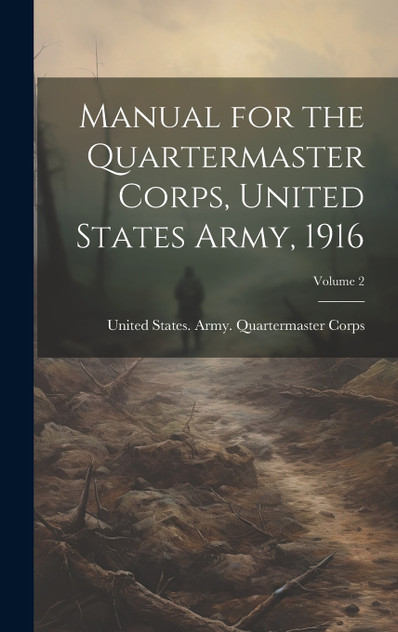 Manual for the Quartermaster Corps, United States Army, 1916; Volume 2 Manual for the Quartermaster Corps, United States Army, 1916; Volume 2