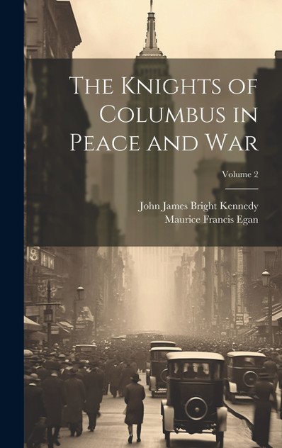 The Knights of Columbus in Peace and War; Volume 2 The Knights of Columbus in Peace and War; Volume 2