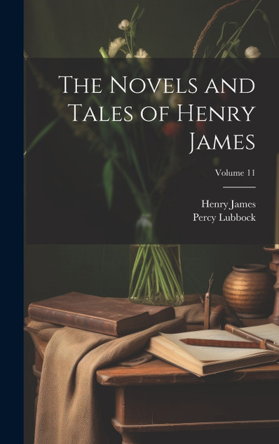 The Novels and Tales of Henry James; Volume 11 The Novels and Tales of Henry James; Volume 11