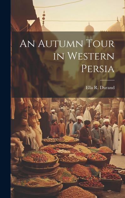 An Autumn Tour in Western Persia An Autumn Tour in Western Persia