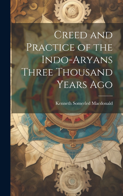 Creed and Practice of the Indo-Aryans Three Thousand Years Ago