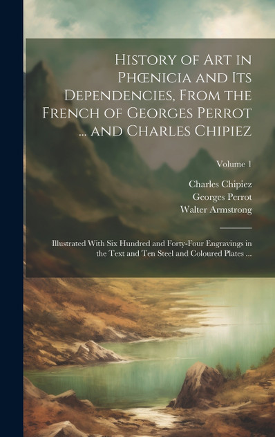 History of Art in Phœnicia and Its Dependencies, From the French of Georges Perrot ... and Charles Chipiez