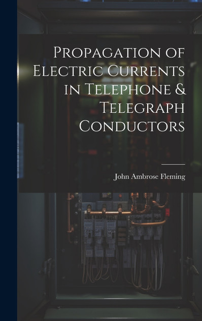 Propagation of Electric Currents in Telephone & Telegraph Conductors Propagation of Electric Currents in Telephone & Telegraph Conductors