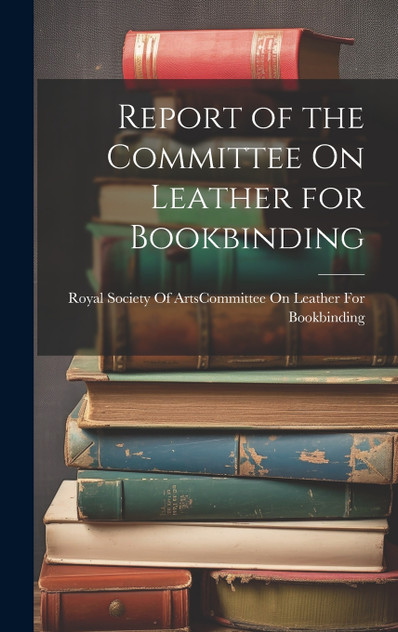 Report of the Committee On Leather for Bookbinding Report of the Committee On Leather for Bookbinding