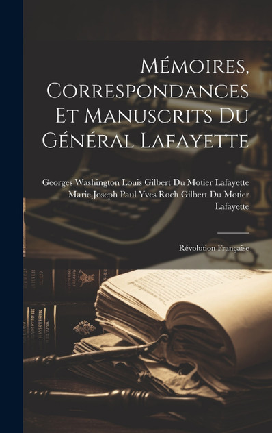 Mémoires, Correspondances Et Manuscrits Du Général Lafayette Mémoires, Correspondances Et Manuscrits Du Général Lafayette