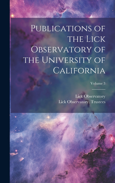 Publications of the Lick Observatory of the University of California; Volume 3 Publications of the Lick Observatory of the University of California; Volume 3
