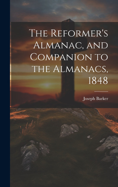 The Reformer's Almanac, and Companion to the Almanacs, 1848 The Reformer's Almanac, and Companion to the Almanacs, 1848