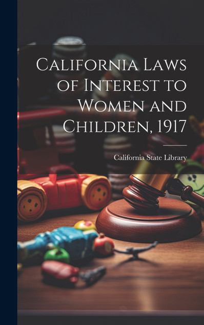 California Laws of Interest to Women and Children, 1917 California Laws of Interest to Women and Children, 1917