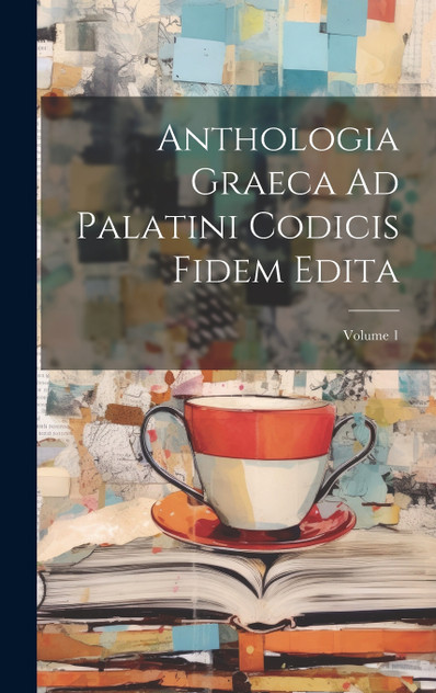 Anthologia Graeca Ad Palatini Codicis Fidem Edita; Volume 1 Anthologia Graeca Ad Palatini Codicis Fidem Edita; Volume 1