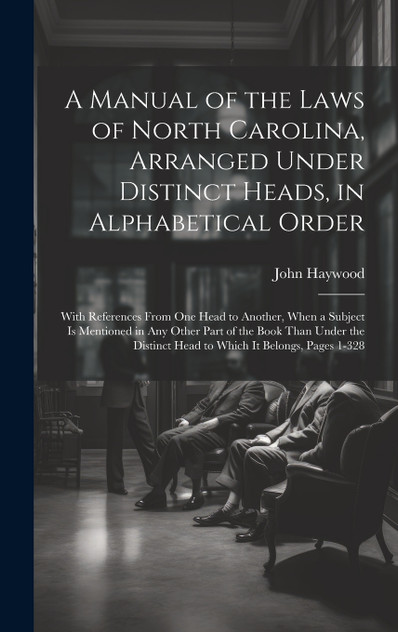 A Manual of the Laws of North Carolina, Arranged Under Distinct Heads, in Alphabetical Order A Manual of the Laws of North Carolina, Arranged Under Distinct Heads, in Alphabetical Order