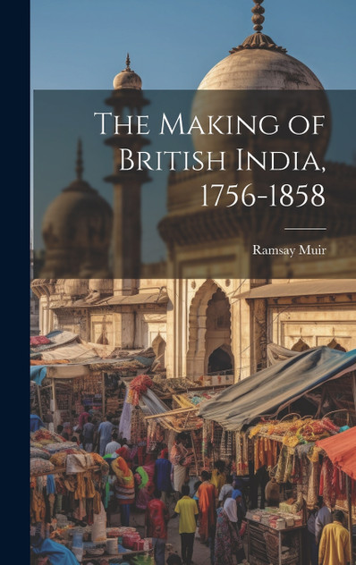 The Making of British India, 1756-1858 The Making of British India, 1756-1858