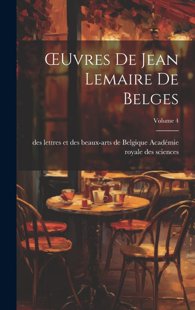Œuvres De Jean Lemaire De Belges; Volume 4 Œuvres De Jean Lemaire De Belges; Volume 4