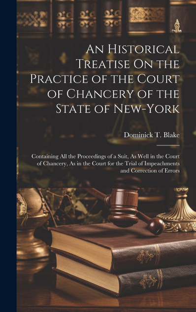 An Historical Treatise On the Practice of the Court of Chancery of the State of New-York An Historical Treatise On the Practice of the Court of Chancery of the State of New-York