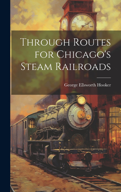 Through Routes for Chicago's Steam Railroads Through Routes for Chicago's Steam Railroads