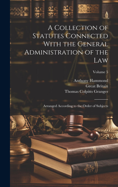A Collection of Statutes Connected With the General Administration of the Law