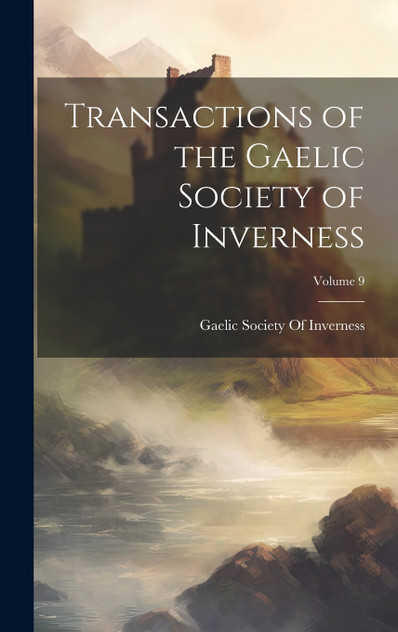Transactions of the Gaelic Society of Inverness; Volume 9 Transactions of the Gaelic Society of Inverness; Volume 9