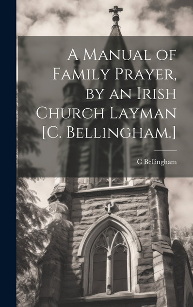 A Manual of Family Prayer, by an Irish Church Layman [C. Bellingham.]