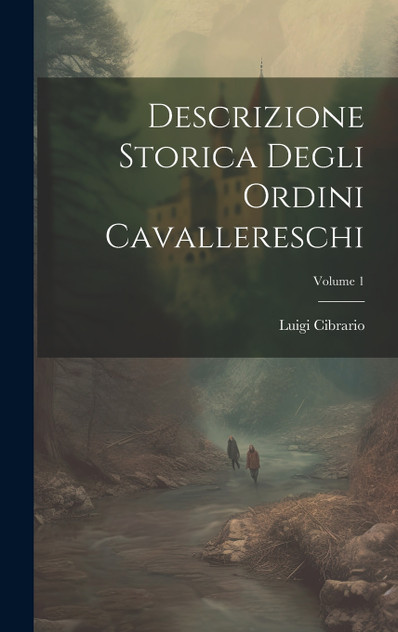 Descrizione Storica Degli Ordini Cavallereschi; Volume 1 Descrizione Storica Degli Ordini Cavallereschi; Volume 1